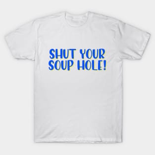 Shut your soup hole! T-Shirt